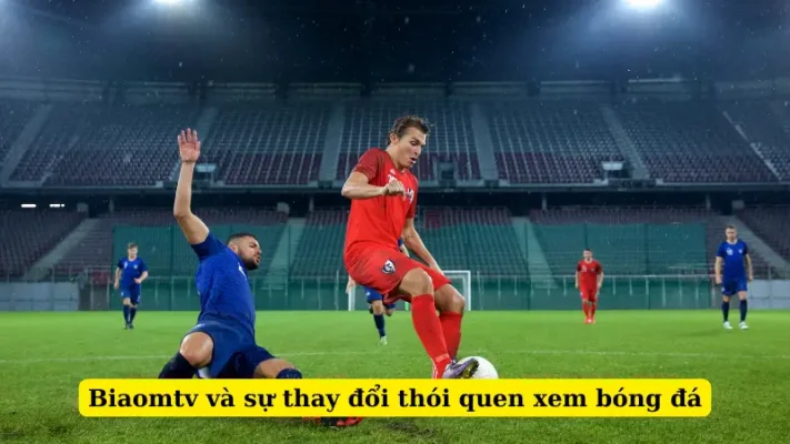 Biaomtv và sự thay đổi thói quen xem bóng đá